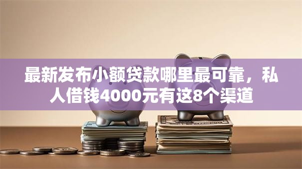 最新发布小额贷款哪里最可靠,私人借钱4000元有这8个渠道 最新发布小额贷款哪里最可靠,私人借钱4000元有这8个渠道