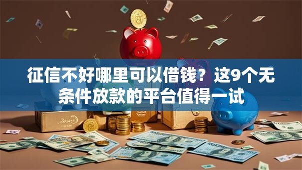 征信不好哪里可以借钱?这9个无条件放款的平台值得一试 征信不好哪里可以借钱?这9个无条件放款的平台值得一试