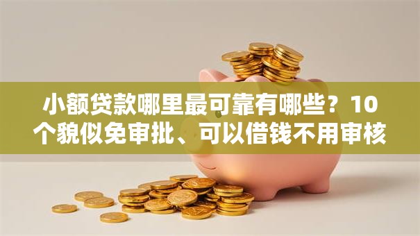 小额贷款哪里最可靠有哪些?10个貌似免审批、可以借钱不用审核的软件合集 小额贷款哪里最可靠有哪些?10个貌似免审批、可以借钱不用审核的软件合集