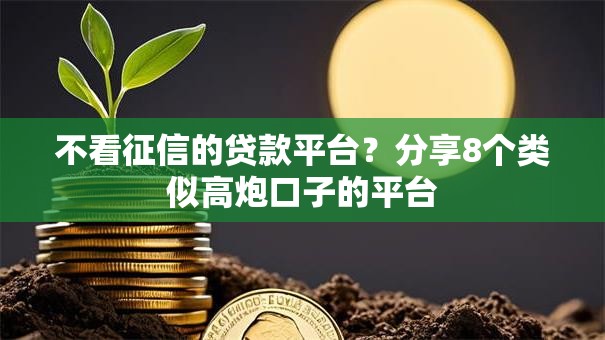 不看征信的贷款平台?分享8个类似高炮口子的平台 不看征信的贷款平台?分享8个类似高炮口子的平台