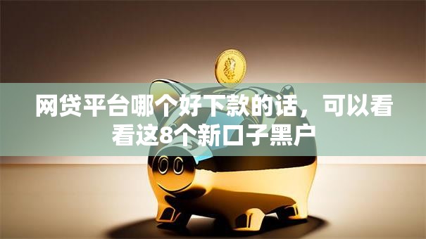 网贷平台哪个好下款的话,可以看看这8个新口子黑户 网贷平台哪个好下款的话,可以看看这8个新口子黑户
