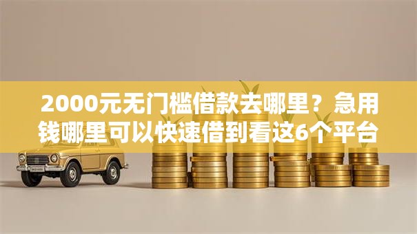 2000元无门槛借款去哪里?急用钱哪里可以快速借到看这6个平台 2000元无门槛借款去哪里?急用钱哪里可以快速借到看这6个平台