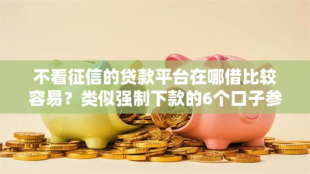 不看征信的贷款平台在哪借比较容易？类似强制下款的6个口子参考