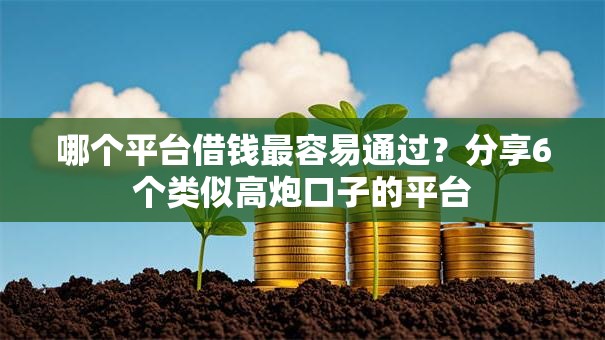 哪个平台借钱最容易通过？分享6个类似高炮口子的平台