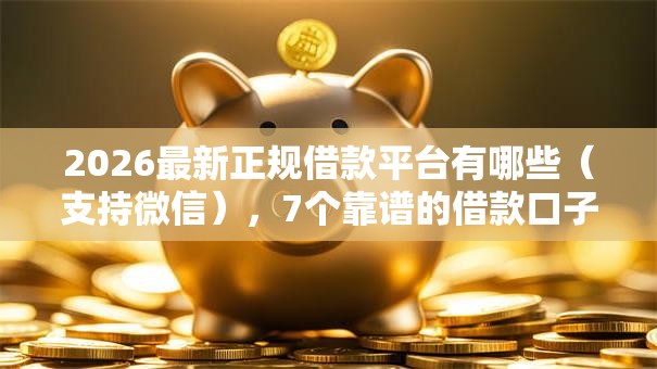 2026最新正规借款平台有哪些（支持微信），7个靠谱的借款口子无私分享