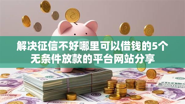 解决征信不好哪里可以借钱的5个无条件放款的平台网站分享