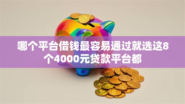 哪个平台借钱最容易通过就选这8个4000元贷款平台都