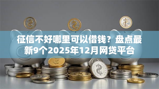 征信不好哪里可以借钱？盘点最新9个2025年12月网贷平台