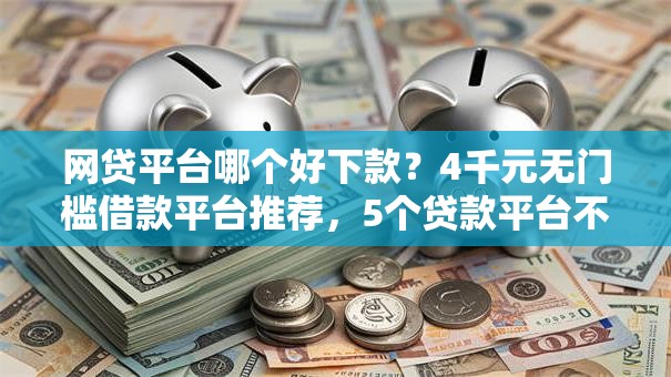 网贷平台哪个好下款？4千元无门槛借款平台推荐，5个贷款平台不看征信,不看负债盘点