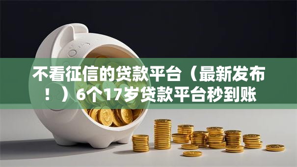 不看征信的贷款平台（最新发布！）6个17岁贷款平台秒到账