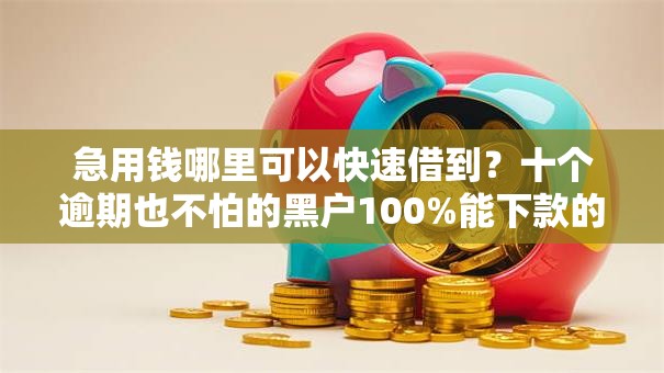 急用钱哪里可以快速借到？十个逾期也不怕的黑户100%能下款的平台