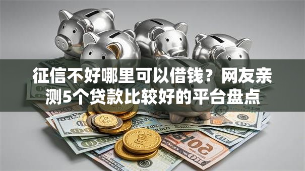 征信不好哪里可以借钱？网友亲测5个贷款比较好的平台盘点