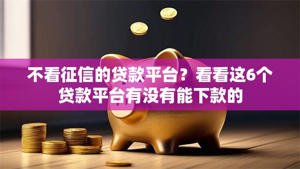不看征信的贷款平台？看看这6个贷款平台有没有能下款的