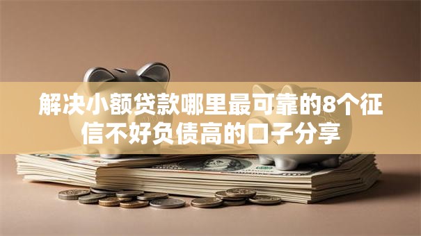 解决小额贷款哪里最可靠的8个征信不好负债高的口子分享 解决小额贷款哪里最可靠的8个征信不好负债高的口子分享