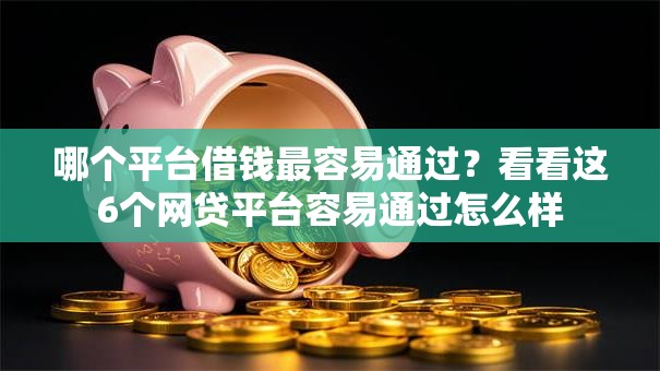 哪个平台借钱最容易通过？看看这6个网贷平台容易通过怎么样