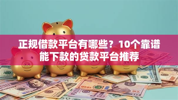 正规借款平台有哪些?10个靠谱能下款的贷款平台推荐 正规借款平台有哪些?10个靠谱能下款的贷款平台推荐