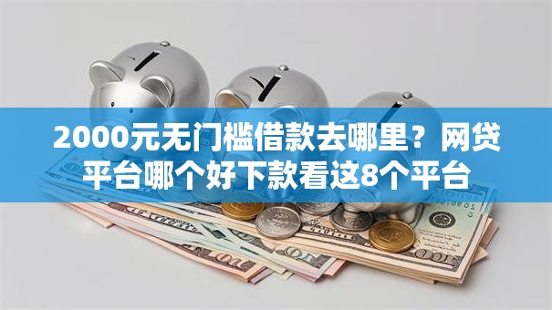 2000元无门槛借款去哪里？网贷平台哪个好下款看这8个平台