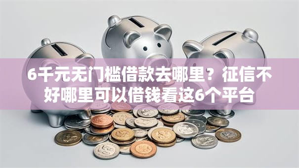 6千元无门槛借款去哪里？征信不好哪里可以借钱看这6个平台