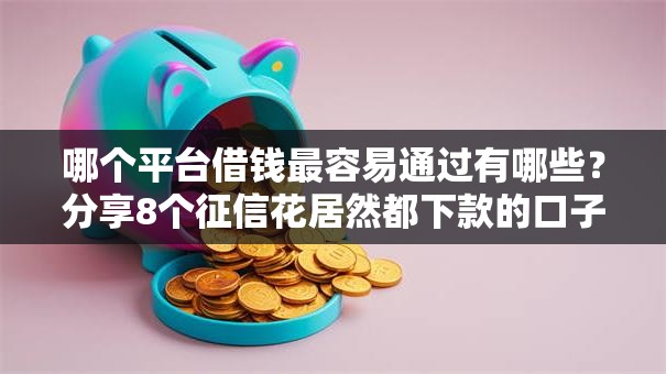哪个平台借钱最容易通过有哪些?分享8个征信花居然都下款的口子 哪个平台借钱最容易通过有哪些?分享8个征信花居然都下款的口子
