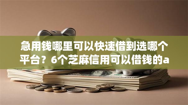 急用钱哪里可以快速借到选哪个平台？6个芝麻信用可以借钱的app推荐