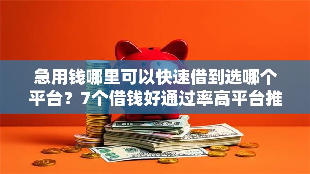 急用钱哪里可以快速借到选哪个平台?7个借钱好通过率高平台推荐 急用钱哪里可以快速借到选哪个平台?7个借钱好通过率高平台推荐