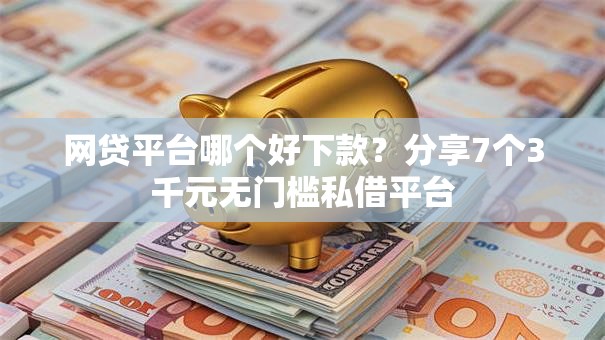 网贷平台哪个好下款?分享7个3千元无门槛私借平台 网贷平台哪个好下款?分享7个3千元无门槛私借平台