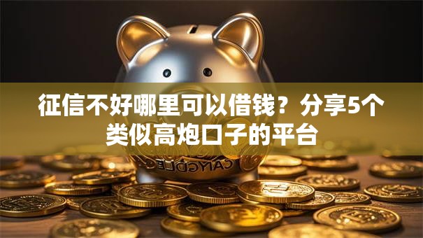 征信不好哪里可以借钱?分享5个类似高炮口子的平台 征信不好哪里可以借钱?分享5个类似高炮口子的平台