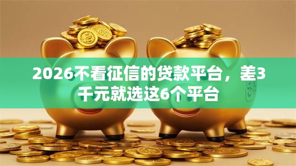 2026不看征信的贷款平台，差3千元就选这6个平台