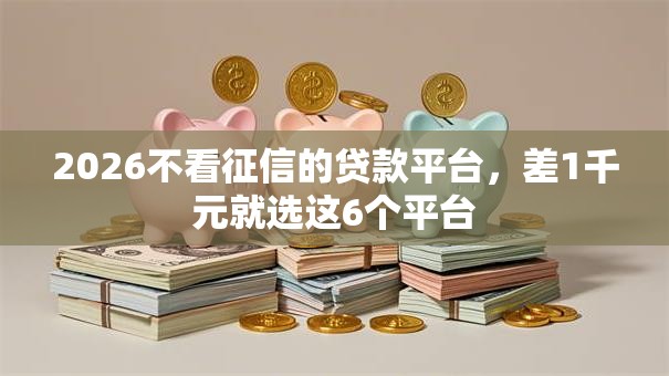 2026不看征信的贷款平台，差1千元就选这6个平台