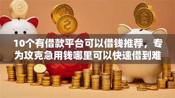 10个有借款平台可以借钱推荐,专为攻克急用钱哪里可以快速借到难题 10个有借款平台可以借钱推荐,专为攻克急用钱哪里可以快速借到难题