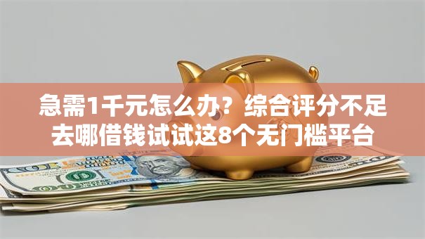 急需1千元怎么办?综合评分不足去哪借钱试试这8个无门槛平台 急需1千元怎么办?综合评分不足去哪借钱试试这8个无门槛平台