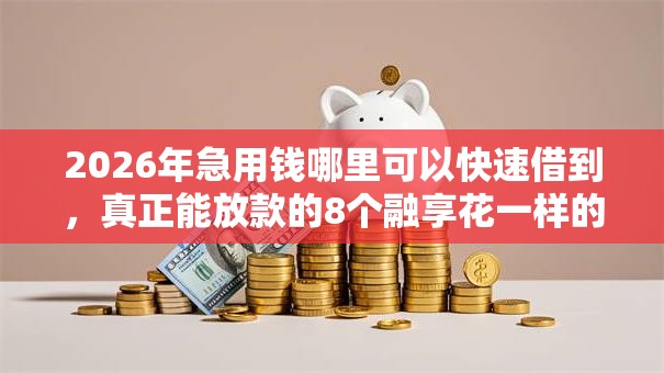 2026年急用钱哪里可以快速借到,真正能放款的8个融享花一样的平台推荐 2026年急用钱哪里可以快速借到,真正能放款的8个融享花一样的平台推荐