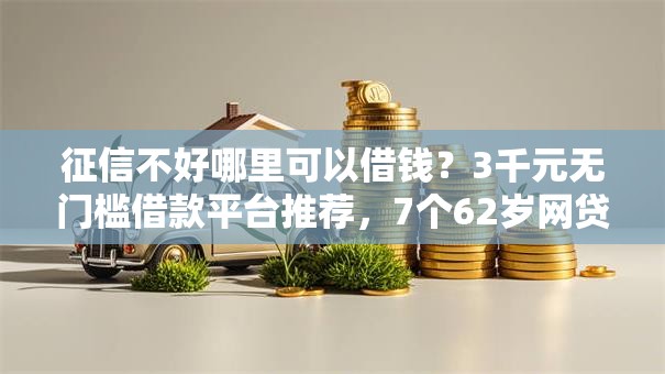 征信不好哪里可以借钱？3千元无门槛借款平台推荐，7个62岁网贷平台盘点