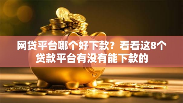 网贷平台哪个好下款？看看这8个贷款平台有没有能下款的