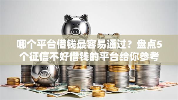 哪个平台借钱最容易通过？盘点5个征信不好借钱的平台给你参考