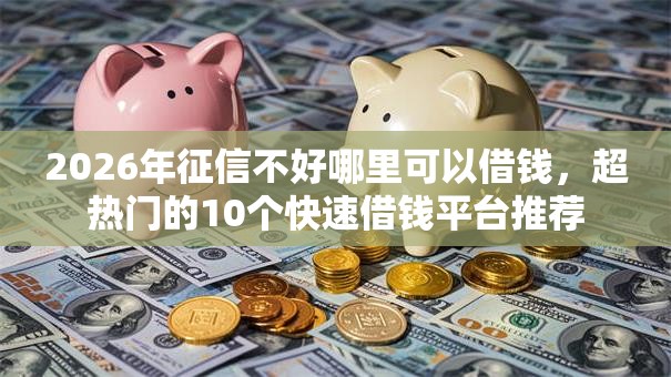 2026年征信不好哪里可以借钱，超热门的10个快速借钱平台推荐