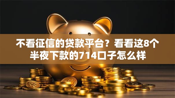 不看征信的贷款平台？看看这8个半夜下款的714口子怎么样