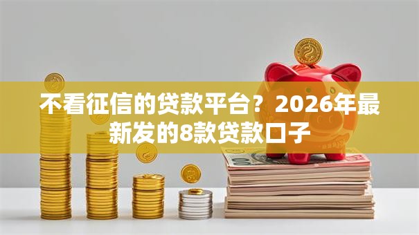 不看征信的贷款平台？2026年最新发的8款贷款口子
