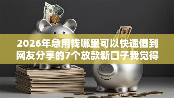 2026年急用钱哪里可以快速借到网友分享的7个放款新口子我觉得不错！