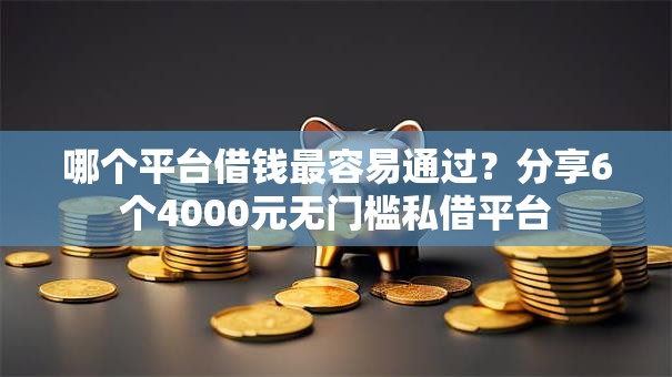 哪个平台借钱最容易通过?分享6个4000元无门槛私借平台 哪个平台借钱最容易通过?分享6个4000元无门槛私借平台