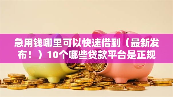 急用钱哪里可以快速借到（最新发布！）10个哪些贷款平台是正规的