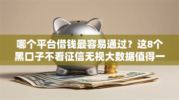 哪个平台借钱最容易通过?这8个黑口子不看征信无视大数据值得一试 哪个平台借钱最容易通过?这8个黑口子不看征信无视大数据值得一试