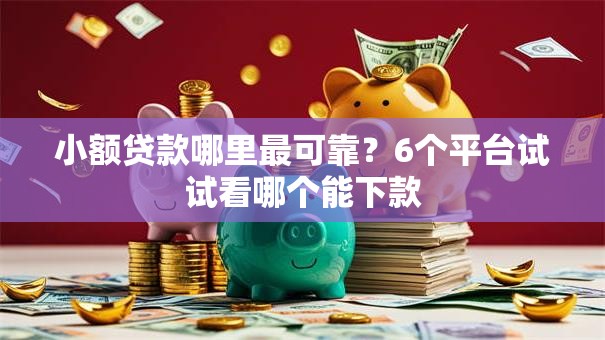 小额贷款哪里最可靠?6个平台试试看哪个能下款 小额贷款哪里最可靠?6个平台试试看哪个能下款
