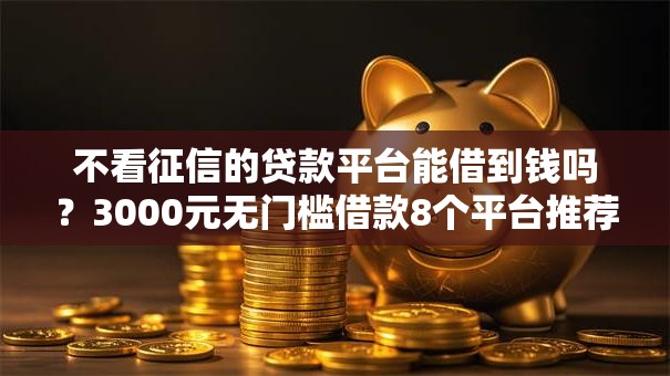 不看征信的贷款平台能借到钱吗？3000元无门槛借款8个平台推荐