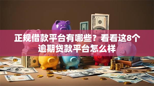 正规借款平台有哪些?看看这8个逾期贷款平台怎么样 正规借款平台有哪些?看看这8个逾期贷款平台怎么样