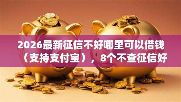 2026最新征信不好哪里可以借钱(支持支付宝),8个不查征信好下款的网贷app无私分享 2026最新征信不好哪里可以借钱(支持支付宝),8个不查征信好下款的网贷app无私分享