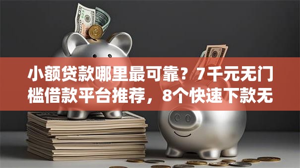 小额贷款哪里最可靠？7千元无门槛借款平台推荐，8个快速下款无视征信的app盘点