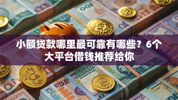 小额贷款哪里最可靠有哪些?6个大平台借钱推荐给你 小额贷款哪里最可靠有哪些?6个大平台借钱推荐给你
