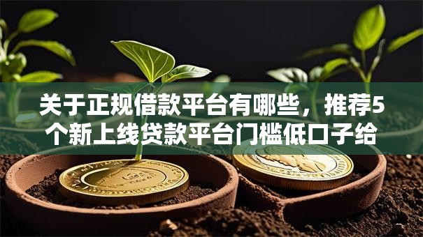 关于正规借款平台有哪些,推荐5个新上线贷款平台门槛低口子给你 关于正规借款平台有哪些,推荐5个新上线贷款平台门槛低口子给你