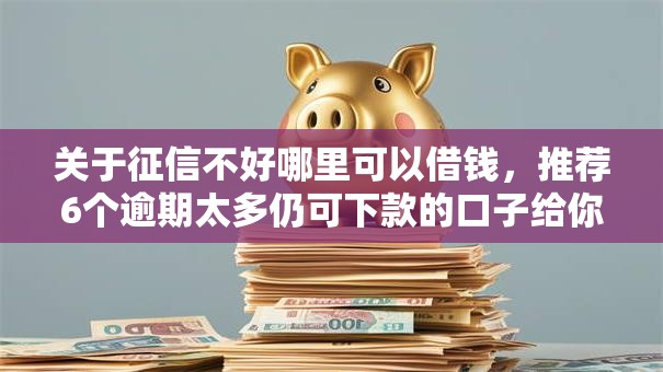 关于征信不好哪里可以借钱,推荐6个逾期太多仍可下款的口子给你 关于征信不好哪里可以借钱,推荐6个逾期太多仍可下款的口子给你